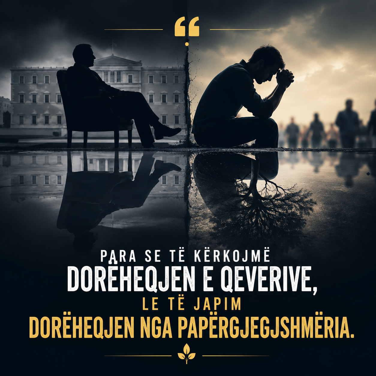 “Para se të kërkojmë dorëheqjen e qeverive, le të japim dorëheqjen nga papërgjegjshmëria.” “Para se të kërkojmë dorëheqjen e qeverive, le të japim dorëheqjen nga papërgjegjshmëria.”